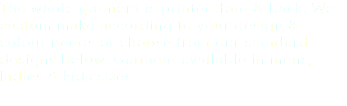 The whole garment is printed font & back. We custom make according to your design & colour needs or choose from our standard designs below. Garment available in mens, ladies & kids sizes.
